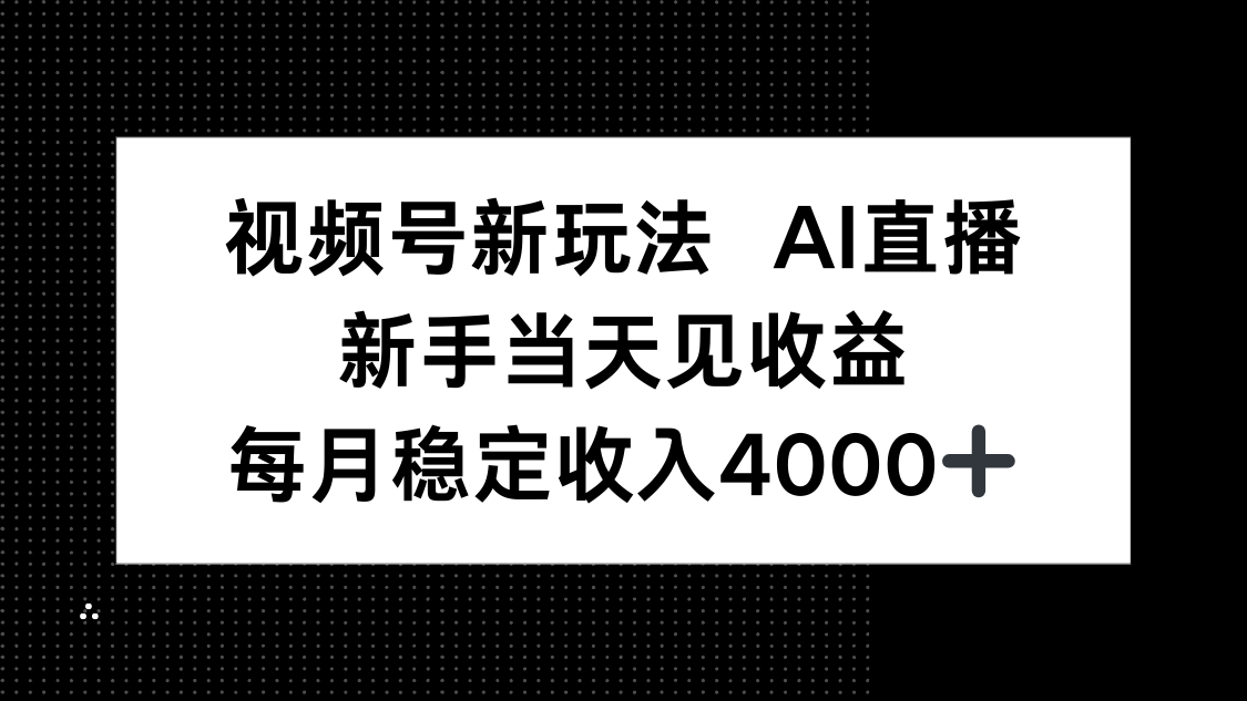 视频号新玩法AI直播，新手小白当天见收益，月入4000+-极客网创