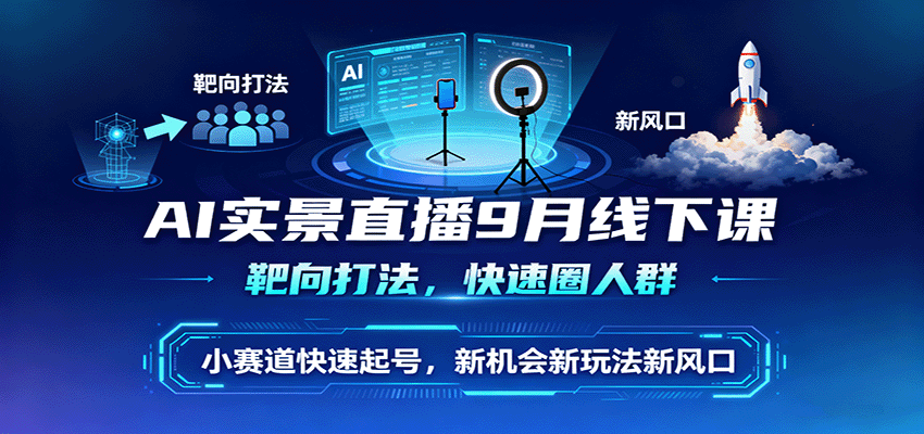 AI实景直播9月线下课,靶向打法,快速圈人群,小塞道快速起号,新机会新玩法新风口-极客网创