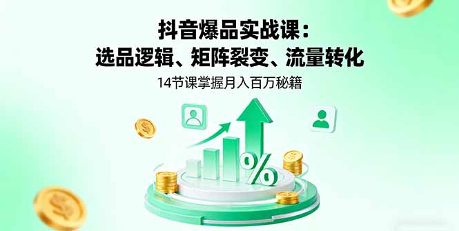 抖音爆品实战课：选品逻辑、矩阵裂变、流量转化，14节课掌握月入百万秘籍-极客网创