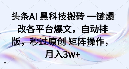头条AI黑科技搬砖项目一键爆改各平台爆文，自动排版，秒过原创矩阵操作，月入3w+【揭秘】-极客网创