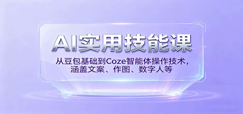 AI实用技能课,从豆包基础到Coze智能体操作技术,涵盖文案、作图、数字人等-极客网创