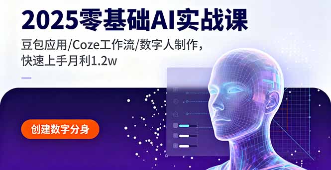 2025零基础AI实战课，豆包应用/Coze工作流/数字人制作，快速上手月利1.2w-极客网创