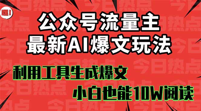 公众号流量主掘金新玩法，利用AI工具发布爆文，小白也能篇篇10W+文章，…-极客网创