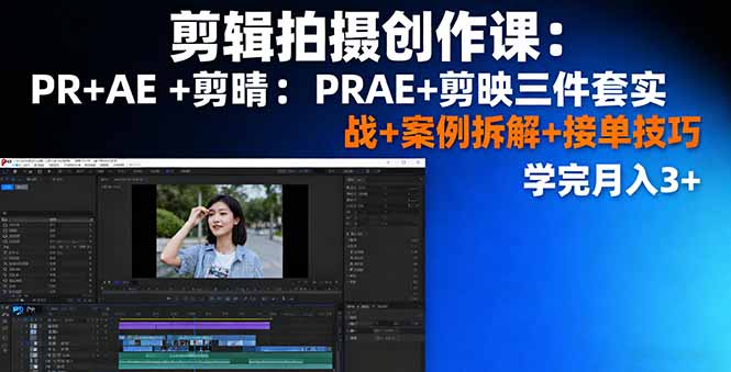剪辑拍摄创作课：PR+AE+剪映三件套实战+案例拆解+接单技巧，学完月入3+-极客网创