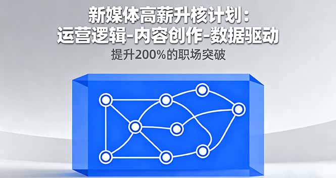 新媒体高薪升核计划：运营逻辑-内容创作-数据驱动，提升200%的职场突破-极客网创