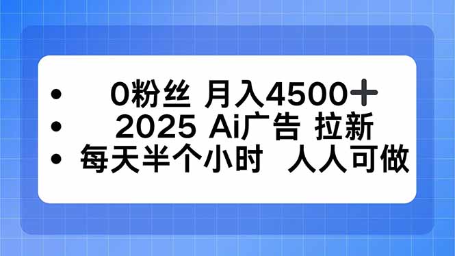 0粉丝 月入4500+，2025AI广告拉新，每天半个小时 人人可做-极客网创