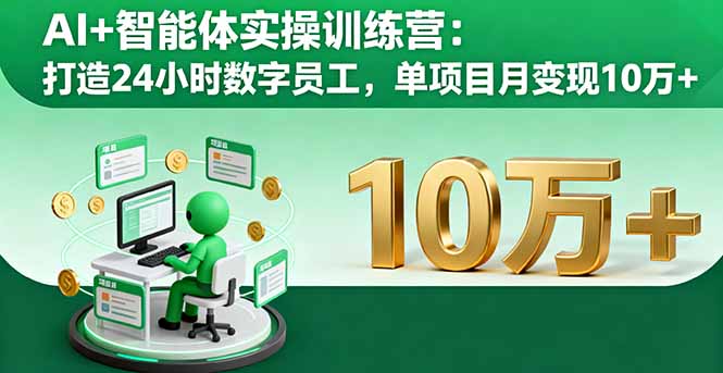 AI+智能体实操训练营：打造24小时数字员工，单项目月变现10万+-极客网创