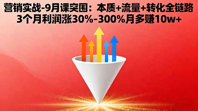 营销实战-9月突围课:本质+流量+转化全链路 3个月利润涨30%-300%月多赚10w+-极客网创