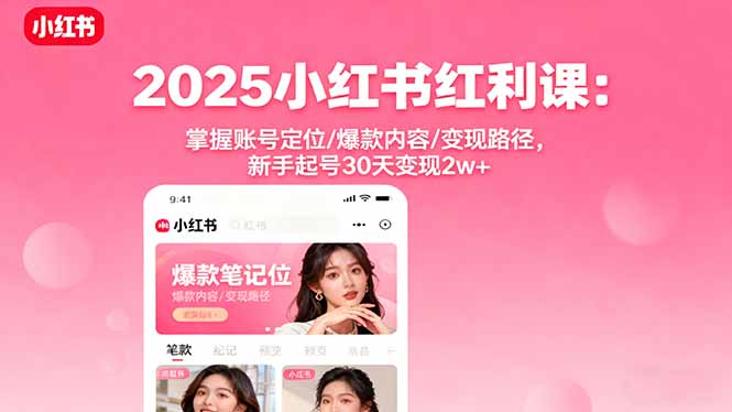 2025小红书红利课：掌握账号定位/爆款内容/变现路径，新手起号30天变现2w+-极客网创