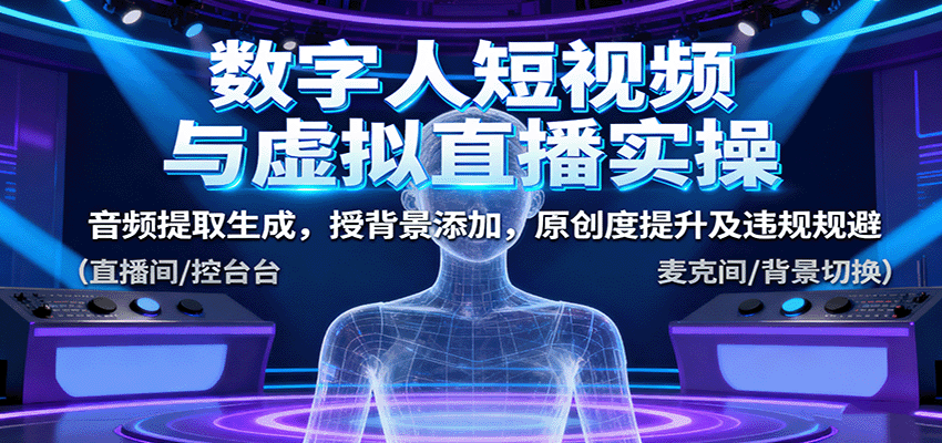 数字人短视频与虚拟直播实操，音频提取生成，背景添加，原创度提升及违规规避-极客网创