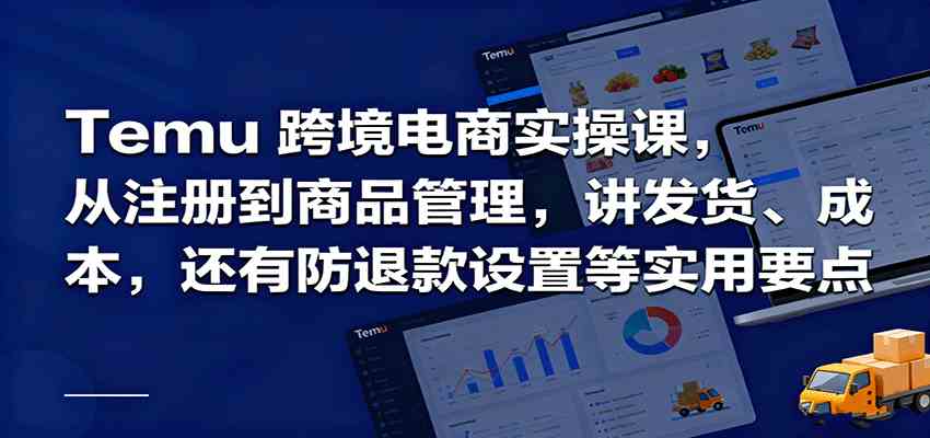 Temu跨境半托管实操，从注册到商品管理，讲发货、成本，还有防退款设置等实用要点-极客网创