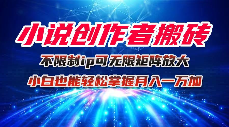 小说创作者搬砖玩法，不限制IP简单无脑 可矩阵无限放大小白也能实现轻…-极客网创