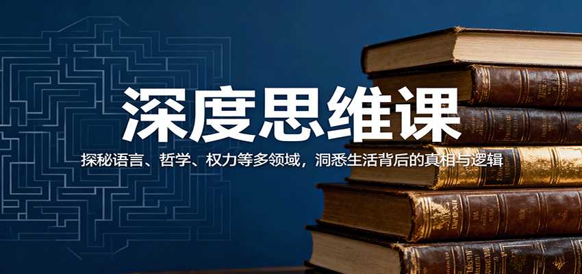 深度思维课：探秘语言、哲学、权力等多领域，洞悉生活背后的真相与逻辑-极客网创