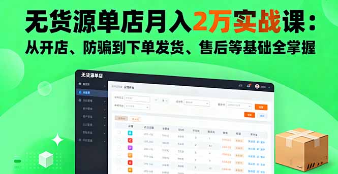 无货源单店月入2万实战课：从开店、防骗到下单发货、售后等基础全掌握-极客网创