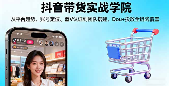 抖音带货实战学院:从平台趋势/账号定位/蓝V认证到团队搭建/Dou+投放全链路-极客网创