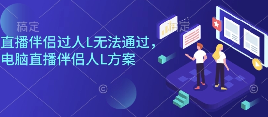 直播伴侣过人L无法通过，电脑直播伴侣人L方案，自测-极客网创