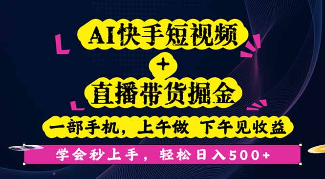 AI快手短视频+直播带货掘金，一部手机，上午做 下午见收益，学会秒上手…-极客网创