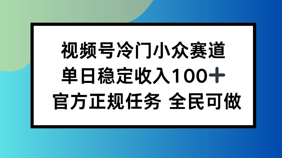 视频号小众赛道，单日稳定收入100+，适合所有人-极客网创