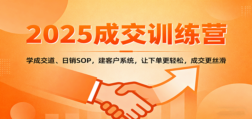 2025成交实战训练营：学成交道、日销SOP，建客户系统，让下单更轻松，成交更丝滑-极客网创