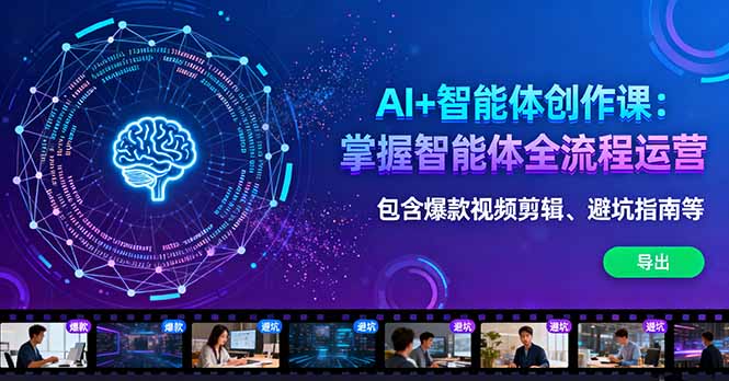 AI+智能体创作课：掌握智能体全流程运营。包含爆款视频剪辑、避坑指南等-极客网创