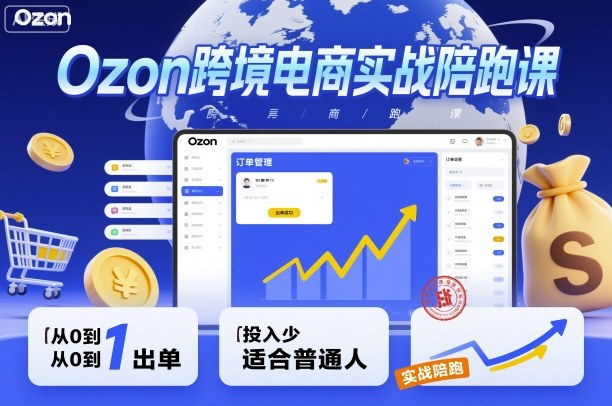 Ozon跨境电商实战陪跑课，教你从0到1出单，投入少适合普通人-极客网创