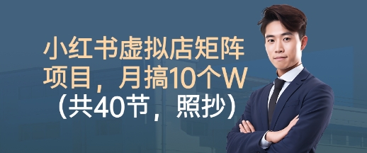 小红书虚拟店矩阵项目，照抄照做，月搞1W+(共40节)-极客网创