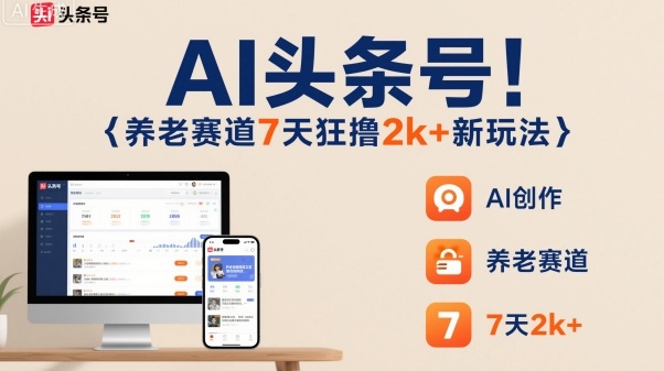 AI头条号，7天狂撸2k+，做养老赛道，新风口新玩法-极客网创
