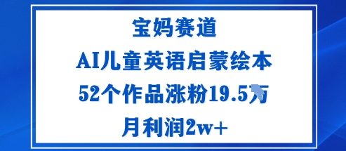 宝妈赛道:AI儿童英语启蒙绘本52个作品涨粉19.5W月利润2w+-极客网创