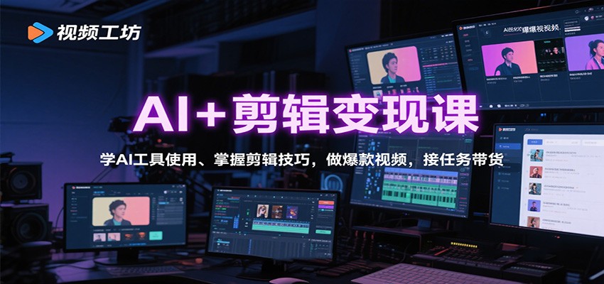 AI+剪辑变现课：学AI工具使用、掌握剪辑技巧，做爆款视频，接任务带货-极客网创