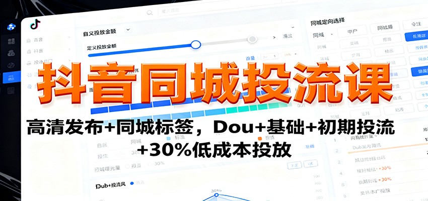 抖音同城投流课：高清发布+同城标签，Dou+基础+初期投流+30%低成本投放-极客网创