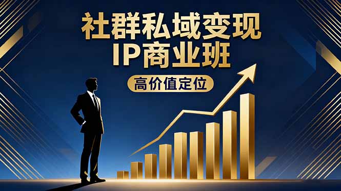 社群私域变现IP商业班，高价值定位,精准引流,私聊成交，实践年盈利破百万-极客网创