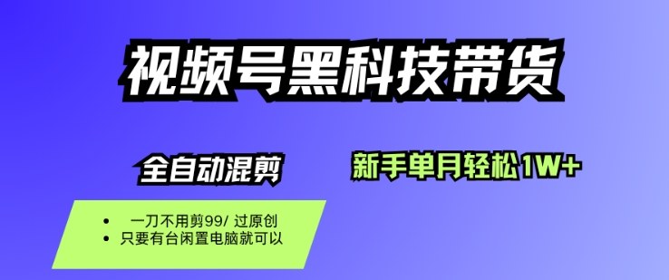 视频号黑科技短视频带货，新手一个月也1W+，纯搬运一刀不用剪，零投入【揭秘】-极客网创