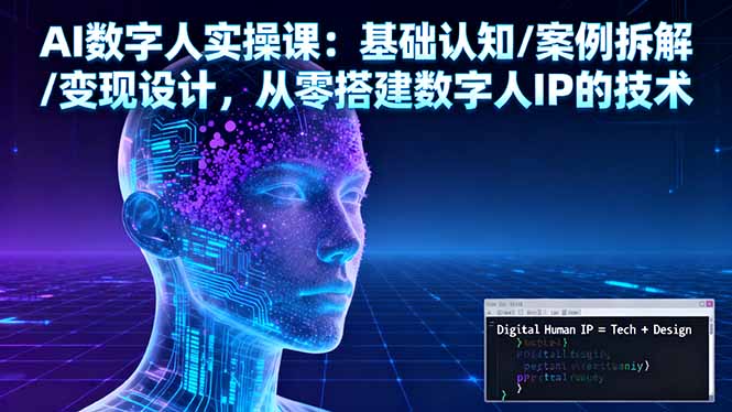 AI数字人实操课：基础认知/案例拆解/变现设计，从零搭建数字人IP的技术-极客网创