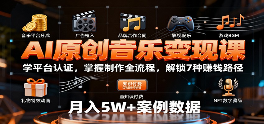 AI原创音乐变现课：学平台认证，掌握制作全流程，解锁7种赚钱路径-极客网创