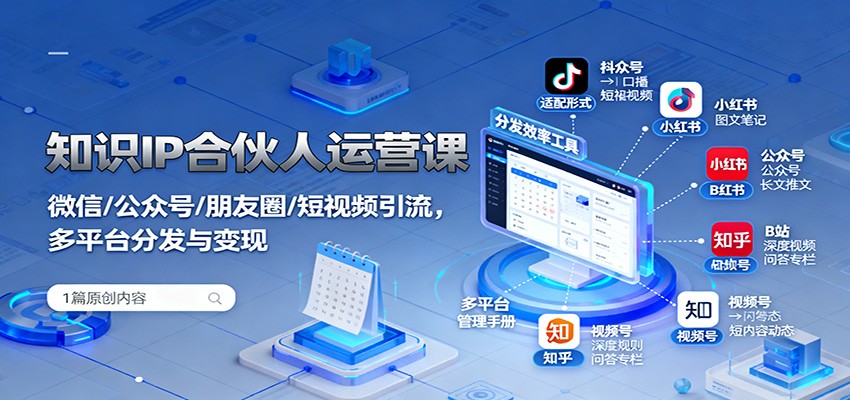 知识IP合伙人运营课：微信/公众号/朋友圈/短视频引流，多平台分发与变现-极客网创