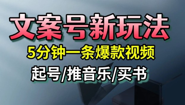 文案号新玩法，5分钟一条爆款视频，流量高，起号快，多方位变现-极客网创