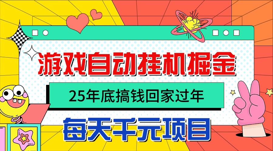 25年底搞钱回家过年，自动游戏挂机掘金，日入千元！-极客网创