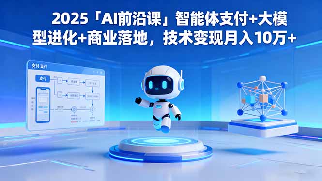 2025「AI前沿课」智能体支付+大模型进化+商业落地，技术变现月入10万+-极客网创