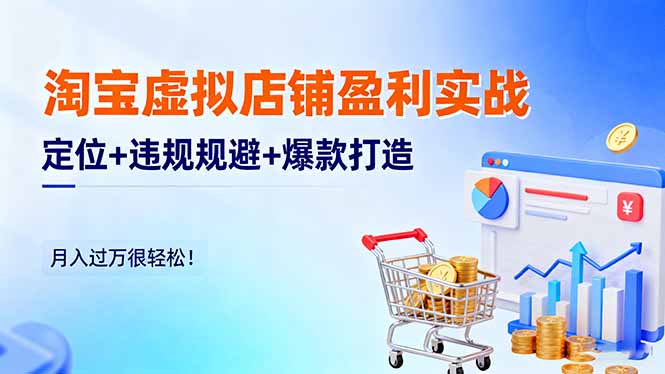 淘宝虚拟店铺盈利实战：定位+违规规避+爆款打造，月入过万很轻松！-极客网创