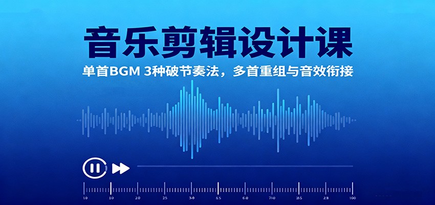 音乐剪辑设计课：单首BGM 3种破节奏法，多首重组与音效衔接-极客网创