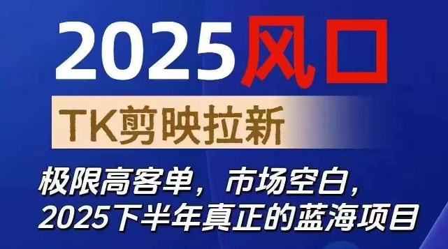 2025风口TK剪映capcut拉新项目，极限高客单，市场空白，2025下半年真正的蓝海项目-极客网创