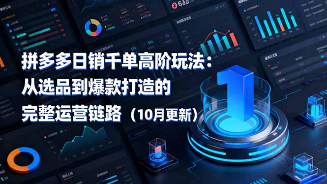 拼多多日销千单高阶玩法：从选品到爆款打造的完整运营链路(10月更新-极客网创