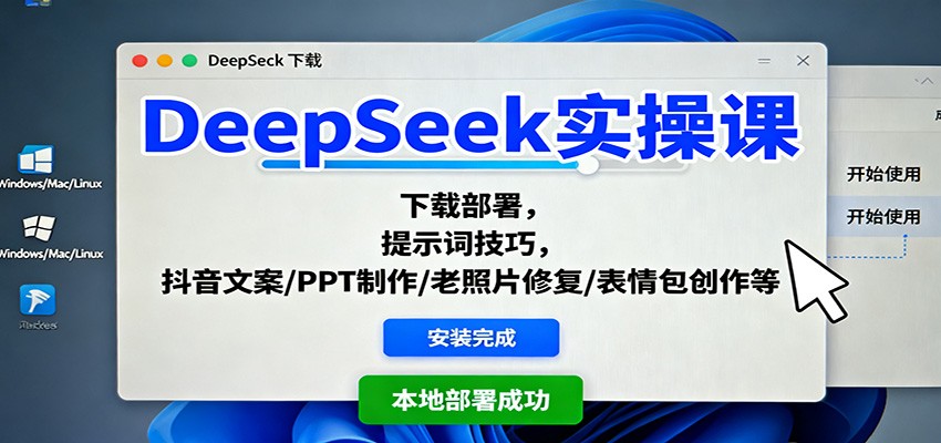 DeepSeek实操课:下载部署,提示词技巧,抖音文案/PPT制作/老照片修复/表情包创作等-极客网创