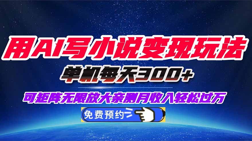 用AI写小说变现玩法，单机每天300+可矩阵无限放大，亲测小白也能轻松月…-极客网创