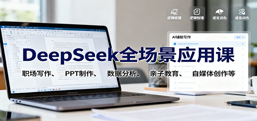 DeepSeek全场景应用课：职场写作、 PPT制作、数据分析、亲子教育、自媒体创作等-极客网创