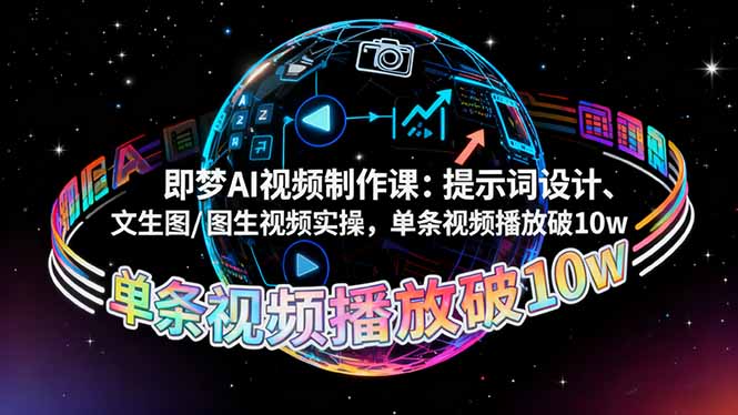 即梦AI视频制作课：提示词设计、文生图/图生视频实操，单条视频播放破10w-极客网创