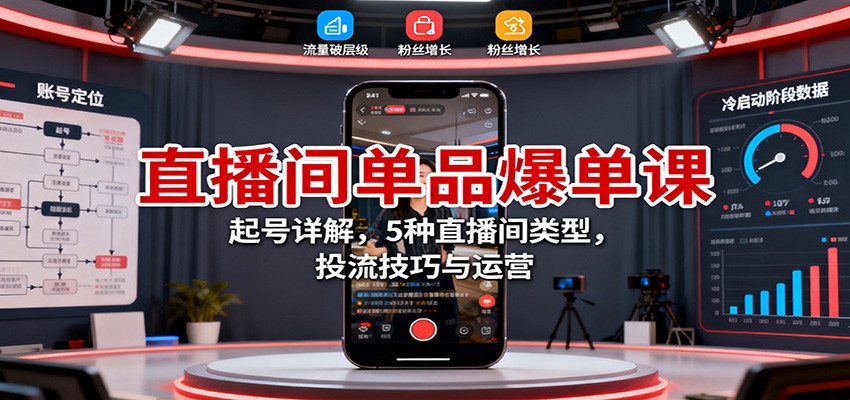 直播间单品爆单课：起号详解，5种直播间类型，投流技巧与运营-极客网创