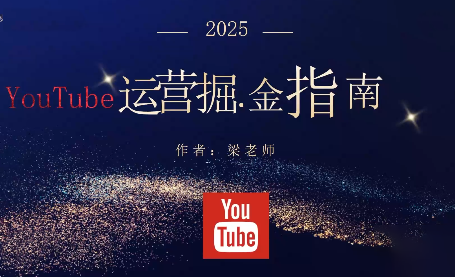 梁老师·2025YouTuBe运营掘金指南-极客网创