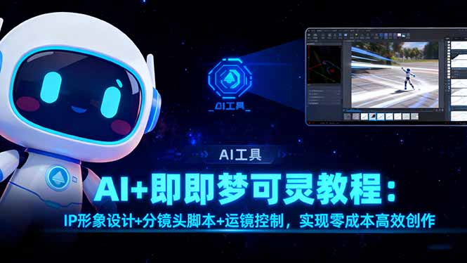 AI+即梦可灵教程：IP形象设计+分镜头脚本+运镜控制，实现零成本高效创作-极客网创
