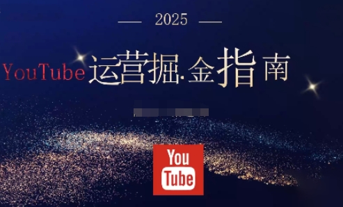 2025油管YouTuBe运营掘金指南，全方位帮你从零搭建油管运营体系-极客网创